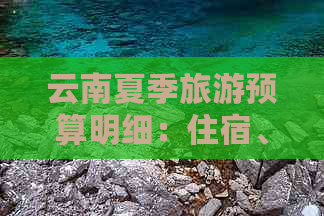 云南夏季旅游预算明细：住宿、交通、景点门票和美食费用全解析