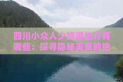 四川小众人少旅游地方有哪些：探寻隐秘美景的绝佳去处