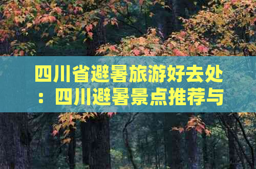 四川省避暑旅游好去处：四川避暑景点推荐与更佳旅游地精选