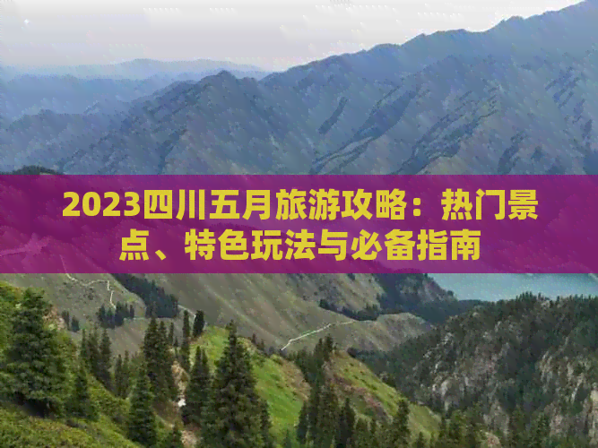 2023四川五月旅游攻略：热门景点、特色玩法与必备指南