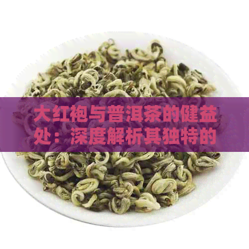 大红袍与普洱茶的健益处：深度解析其独特的功效与作用