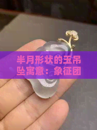 半月形状的玉吊坠寓意：象征团圆和美好的未来。