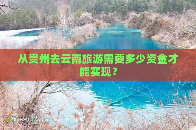 从贵州去云南旅游需要多少资金才能实现？