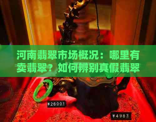 河南翡翠市场概况：哪里有卖翡翠？如何辨别真假翡翠？购买建议和价格参考