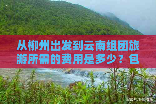 从柳州出发到云南组团旅游所需的费用是多少？包含哪些花费？