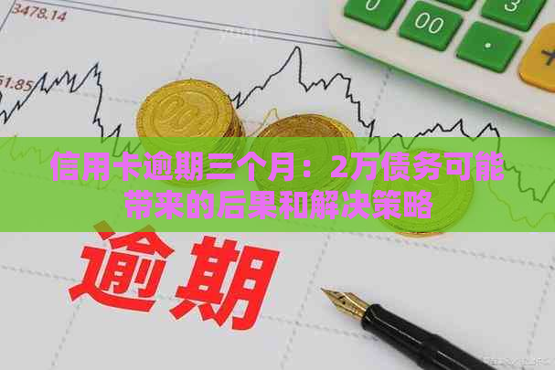 信用卡逾期三个月：2万债务可能带来的后果和解决策略