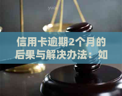 信用卡逾期2个月的后果与解决办法：如何应对还款问题和信用修复？