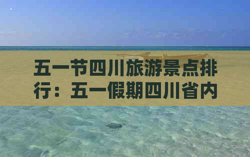 五一节四川旅游景点排行：五一假期四川省内旅游推荐指南