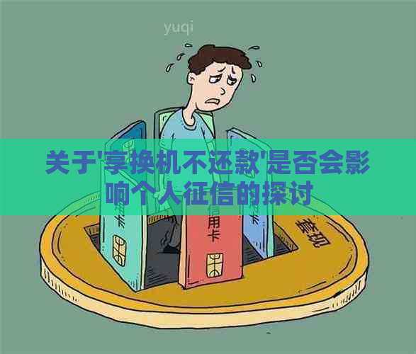 关于'享换机不还款'是否会影响个人的探讨