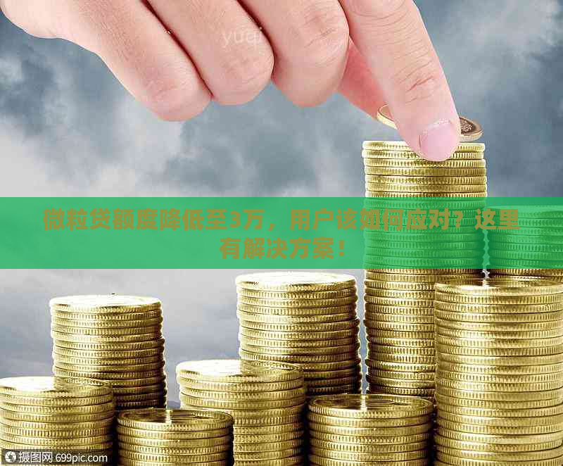 微粒贷额度降低至3万，用户该如何应对？这里有解决方案！