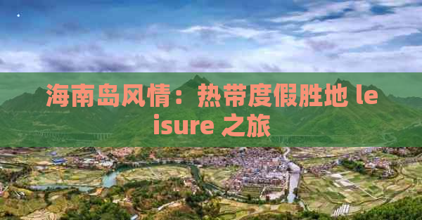 海南岛风情：热带度假胜地 leisure 之旅