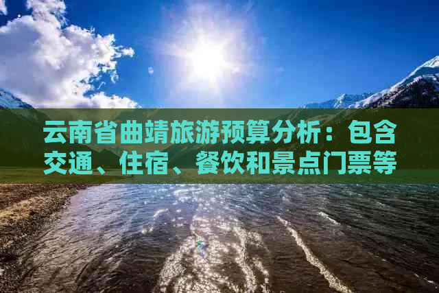 云南省曲靖旅游预算分析：包含交通、住宿、餐饮和景点门票等费用