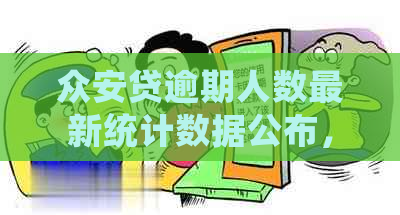 众安贷逾期人数最新统计数据公布，逾期率是否有所上升？