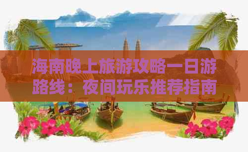 海南晚上旅游攻略一日游路线：夜间玩乐推荐指南