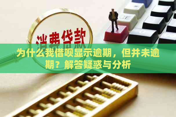 为什么我借呗显示逾期，但并未逾期？解答疑惑与分析