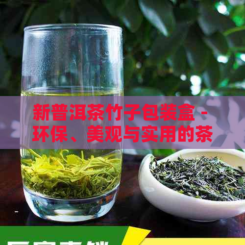 新普洱茶竹子包装盒 - 环保、美观与实用的茶叶存解决方案