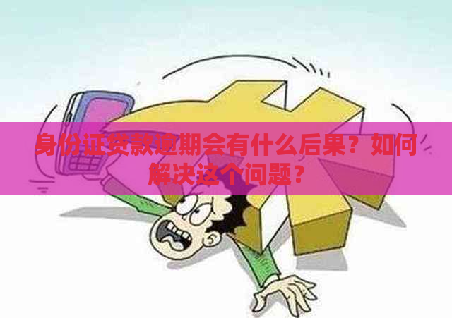 身份证贷款逾期会有什么后果？如何解决这个问题？