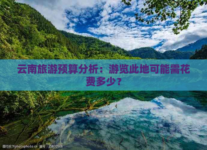 云南旅游预算分析：游览此地可能需花费多少？