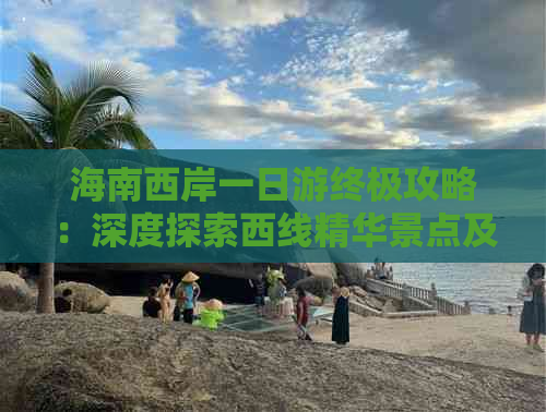 海南西岸一日游终极攻略：深度探索西线精华景点及实用路线指南