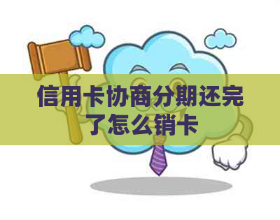 信用卡协商分期还完了怎么销卡