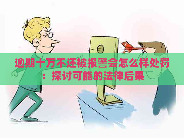 逾期十万不还被报警会怎么样处罚：探讨可能的法律后果