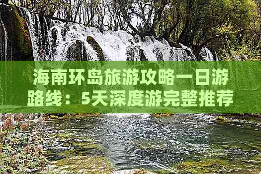 海南环岛旅游攻略一日游路线：5天深度游完整推荐