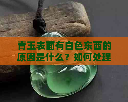 青玉表面有白色东西的原因是什么？如何处理这种情况？