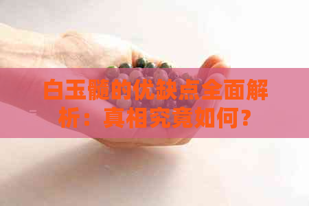 白玉髓的优缺点全面解析：真相究竟如何？