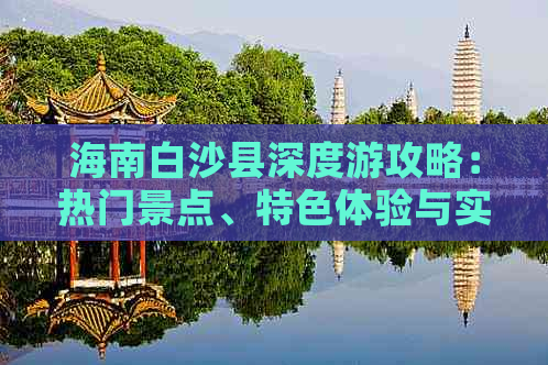 海南白沙县深度游攻略：热门景点、特色体验与实用信息一览