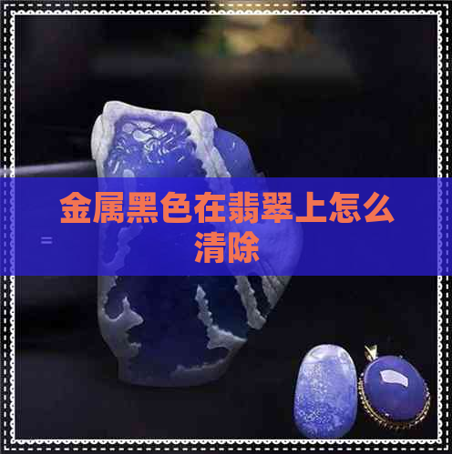 金属黑色在翡翠上怎么清除