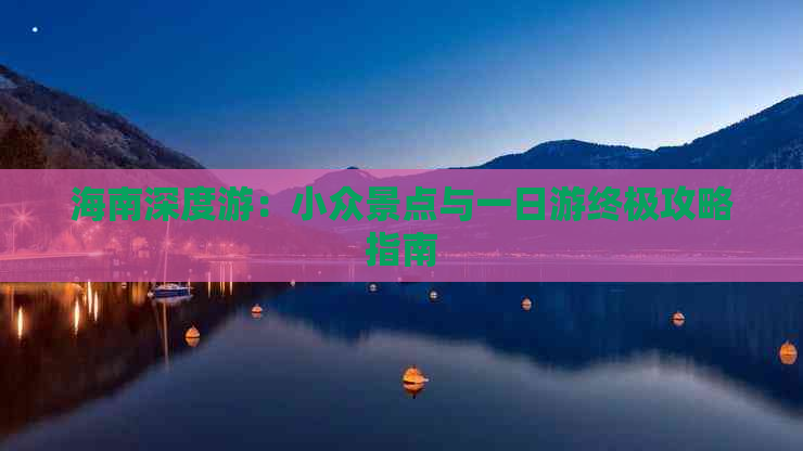 海南深度游：小众景点与一日游终极攻略指南