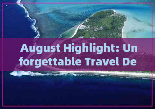  August Highlight: Unforgettable Travel Destinations in Sichuan