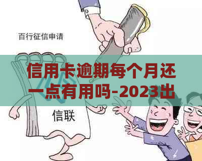 信用卡逾期每个月还一点有用吗-2023出台减免信用卡逾期政策