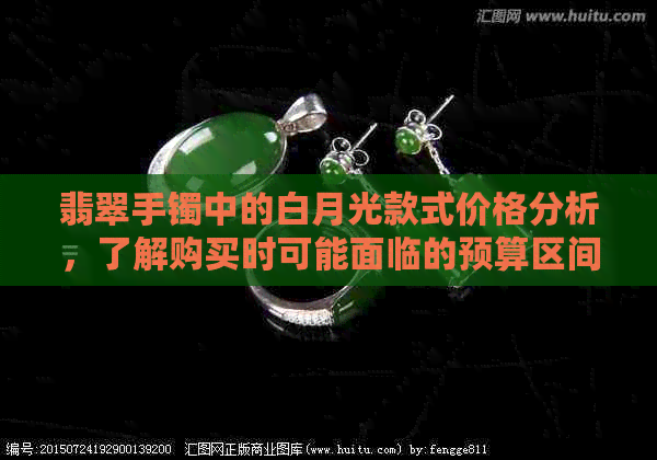 翡翠手镯中的白月光款式价格分析，了解购买时可能面临的预算区间