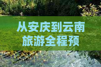 从安庆到云南旅游全程预算：费用、交通、住宿、餐饮等全面分析