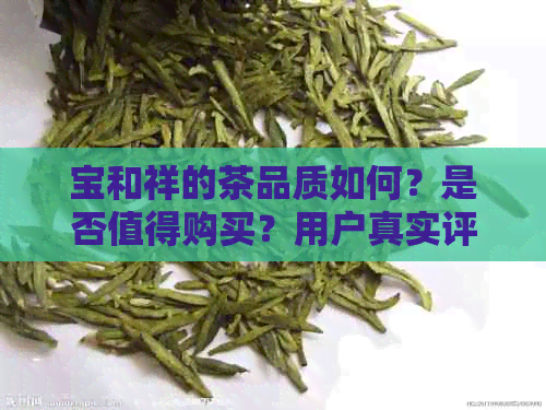 宝和祥的茶品质如何？是否值得购买？用户真实评价分析