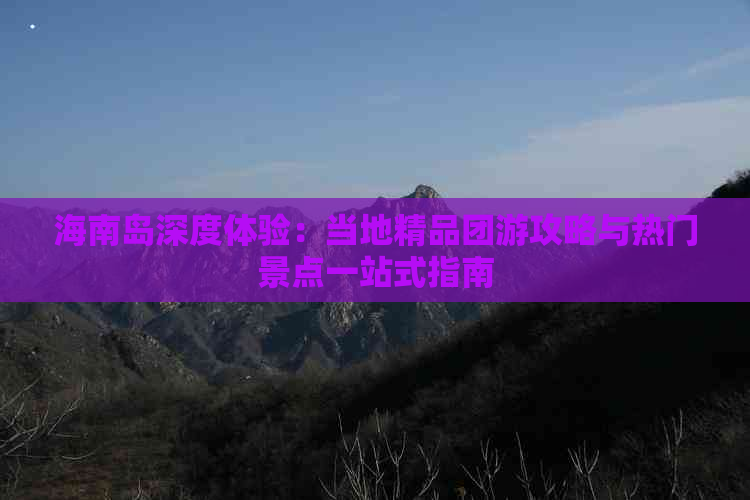 海南岛深度体验：当地精品团游攻略与热门景点一站式指南