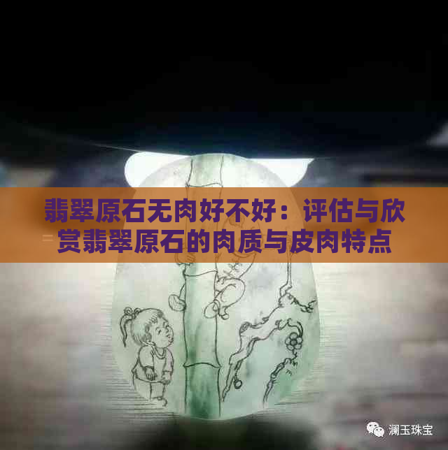 翡翠原石无肉好不好：评估与欣赏翡翠原石的肉质与皮肉特点