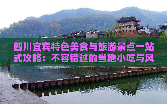 四川宜宾特色美食与旅游景点一站式攻略：不容错过的当地小吃与风情体验