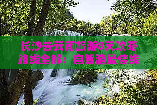 长沙去云南旅游8天攻略路线全解：自驾游更佳线路与注意事项