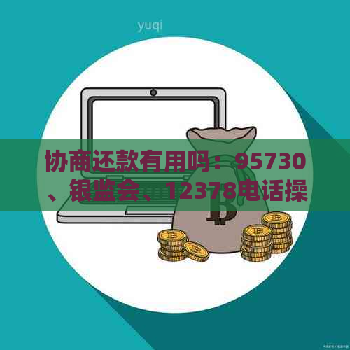 协商还款有用吗：95730、银监会、12378电话操作指南与建议