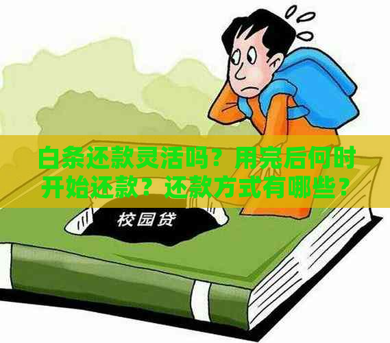 白条还款灵活吗？用完后何时开始还款？还款方式有哪些？