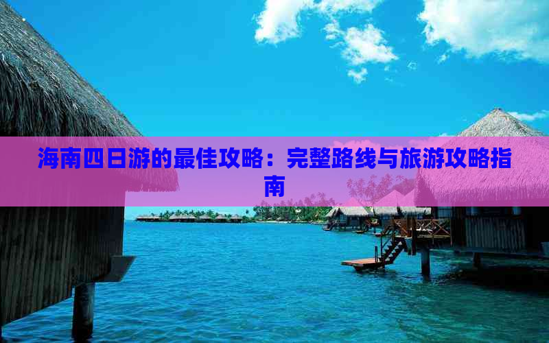 海南四日游的更佳攻略：完整路线与旅游攻略指南