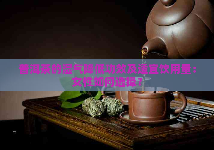 普洱茶的湿气降低功效及适宜饮用量：女性如何选择？