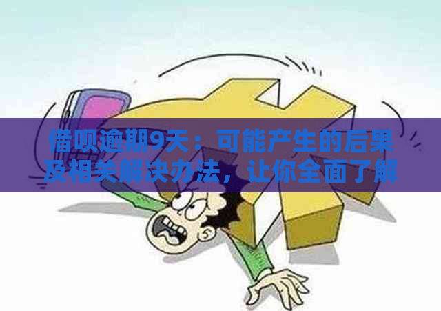 借呗逾期9天：可能产生的后果及相关解决办法，让你全面了解！