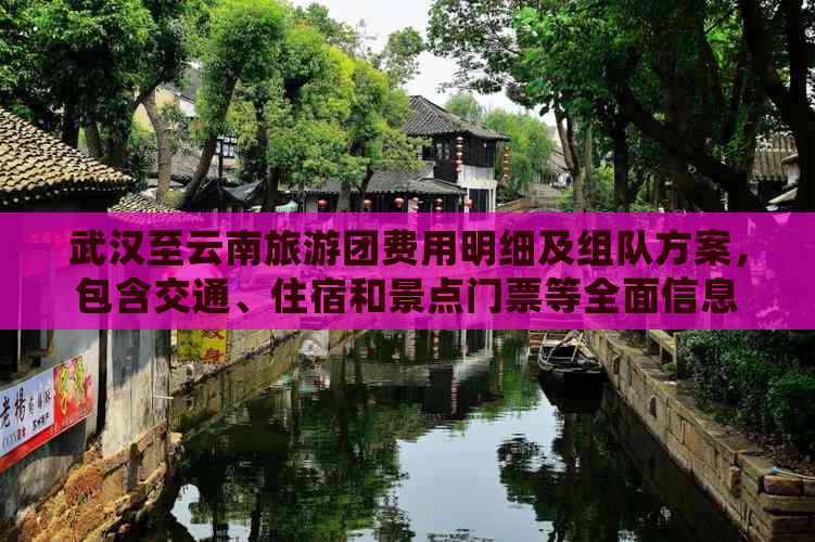 武汉至云南旅游团费用明细及组队方案，包含交通、住宿和景点门票等全面信息