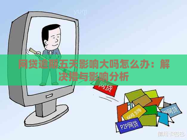 网贷逾期五天影响大吗怎么办：解决措与影响分析