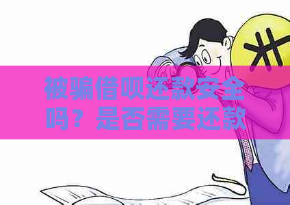 被骗借呗还款安全吗？是否需要还款？