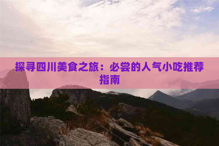 探寻四川美食之旅：必尝的人气小吃推荐指南