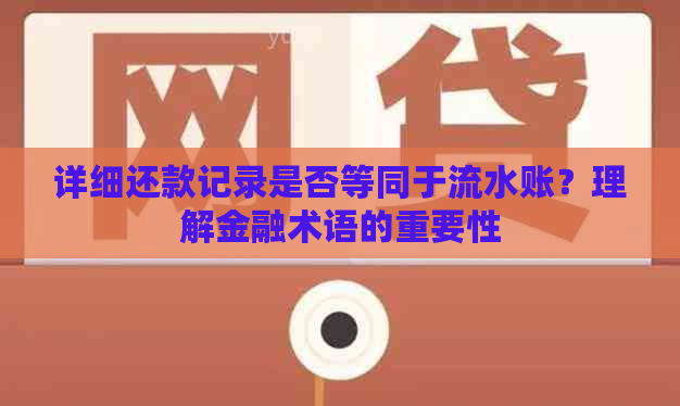 详细还款记录是否等同于流水账？理解金融术语的重要性